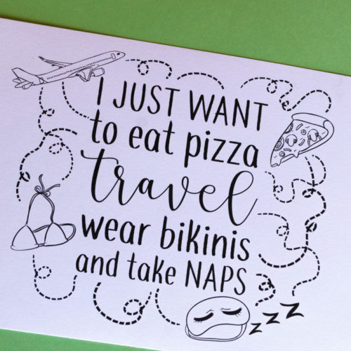 Lámina 'I just want to eat pizza, travel, wear bikinis and take naps'